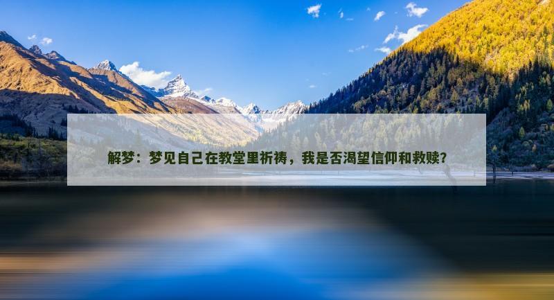 解梦：梦见自己在教堂里祈祷，我是否渴望信仰和救赎？