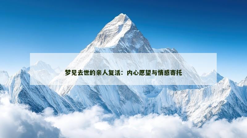 梦见去世的亲人复活：内心愿望与情感寄托