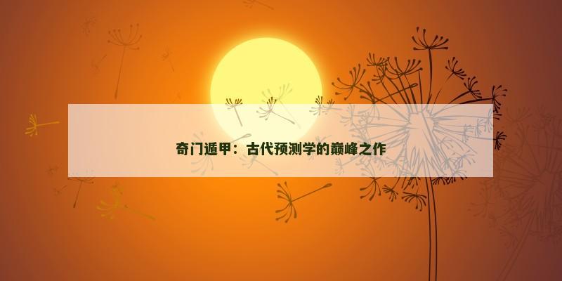 奇门遁甲：古代预测学的巅峰之作