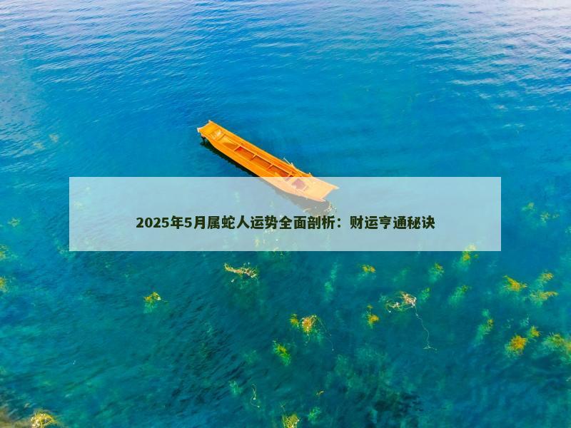 2025年5月属蛇人运势全面剖析：财运亨通秘诀