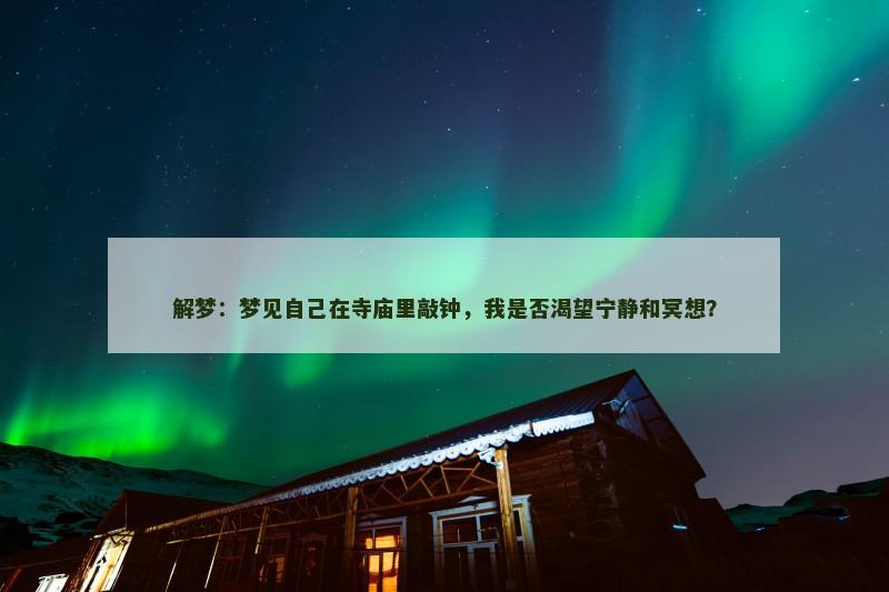 解梦：梦见自己在寺庙里敲钟，我是否渴望宁静和冥想？