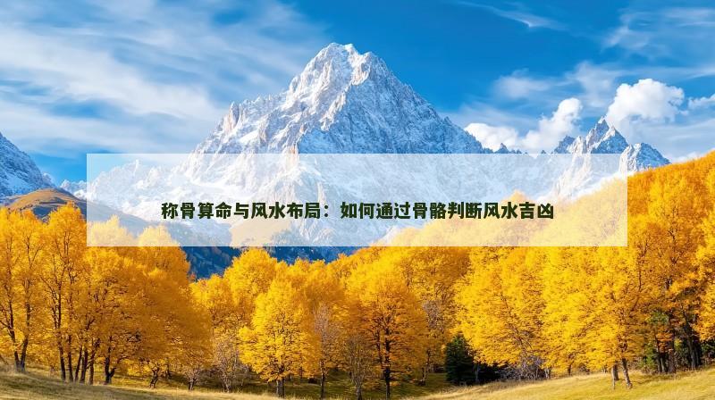 称骨算命与风水布局：如何通过骨骼判断风水吉凶