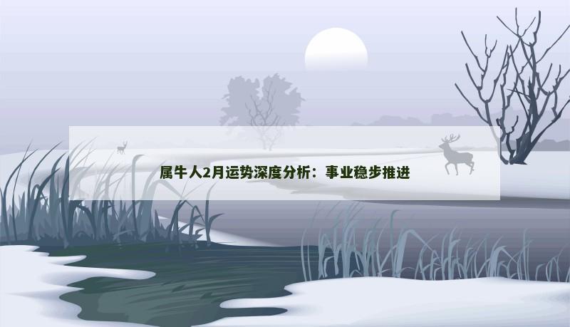 属牛人2月运势深度分析：事业稳步推进