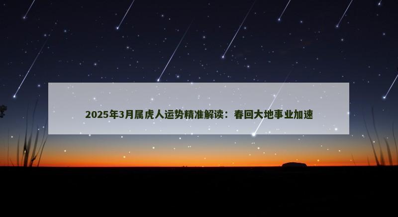 2025年3月属虎人运势精准解读：春回大地事业加速