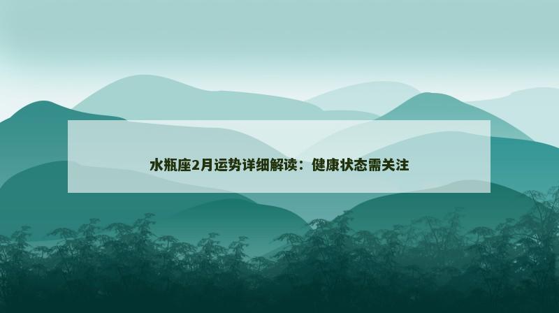 水瓶座2月运势详细解读：健康状态需关注