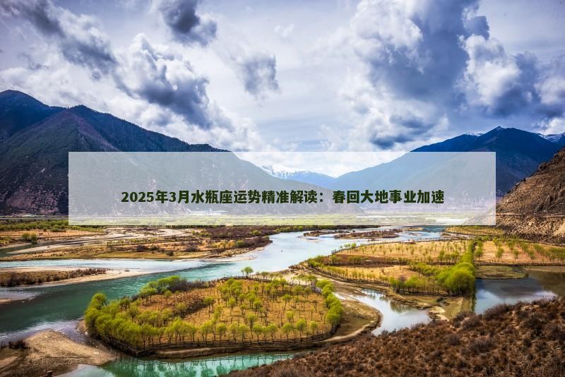 2025年3月水瓶座运势精准解读：春回大地事业加速