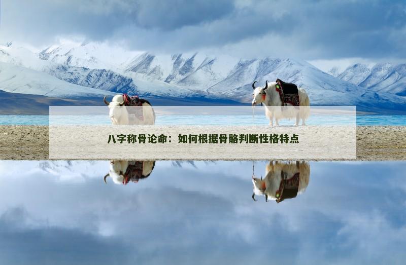 八字称骨论命：如何根据骨骼判断性格特点