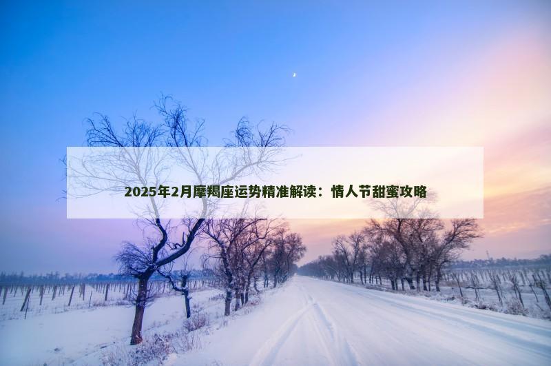 2025年2月摩羯座运势精准解读：情人节甜蜜攻略