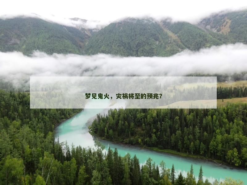 梦见鬼火，灾祸将至的预兆？