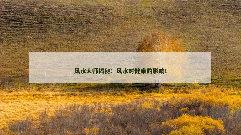风水大师揭秘：风水对健康的影响！