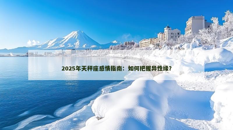 2025年天秤座感情指南：如何把握异性缘？