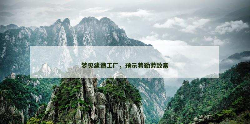 梦见建造工厂，预示着勤劳致富