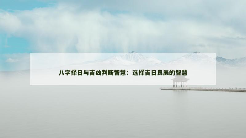 八字择日与吉凶判断智慧：选择吉日良辰的智慧