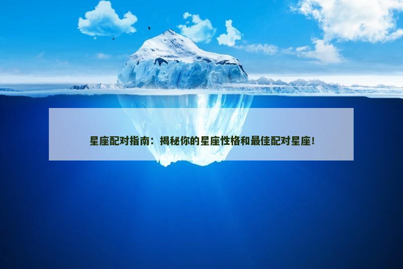 星座配对指南：揭秘你的星座性格和最佳配对星座！