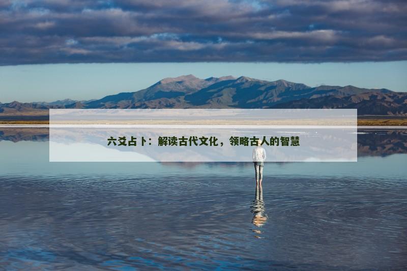 六爻占卜：解读古代文化，领略古人的智慧