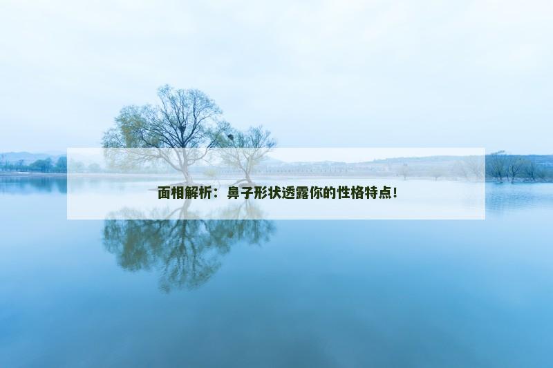 面相解析：鼻子形状透露你的性格特点！