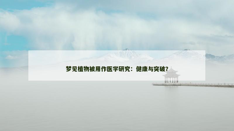 梦见植物被用作医学研究：健康与突破？