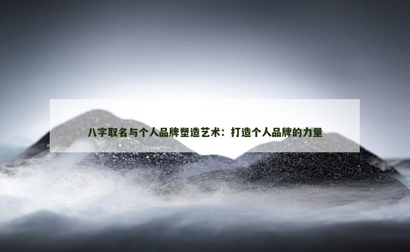 八字取名与个人品牌塑造艺术：打造个人品牌的力量