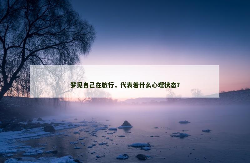 梦见自己在旅行，代表着什么心理状态？
