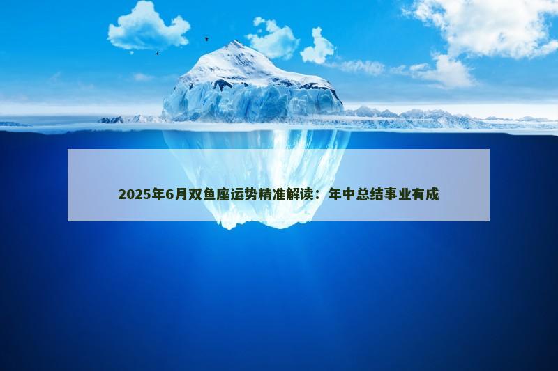 2025年6月双鱼座运势精准解读：年中总结事业有成