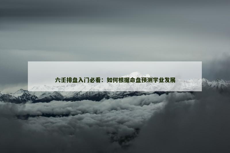 六壬排盘入门必看：如何根据命盘预测学业发展
