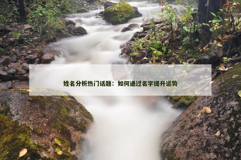 姓名分析热门话题：如何通过名字提升运势