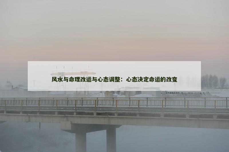 风水与命理改运与心态调整：心态决定命运的改变