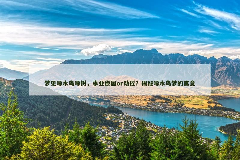 梦见啄木鸟啄树，事业稳固or动摇？揭秘啄木鸟梦的寓意
