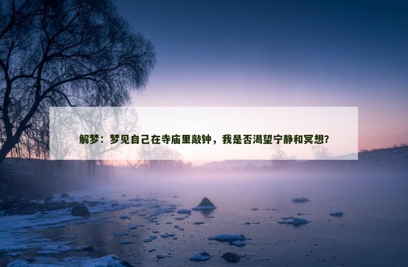 解梦：梦见自己在寺庙里敲钟，我是否渴望宁静和冥想？