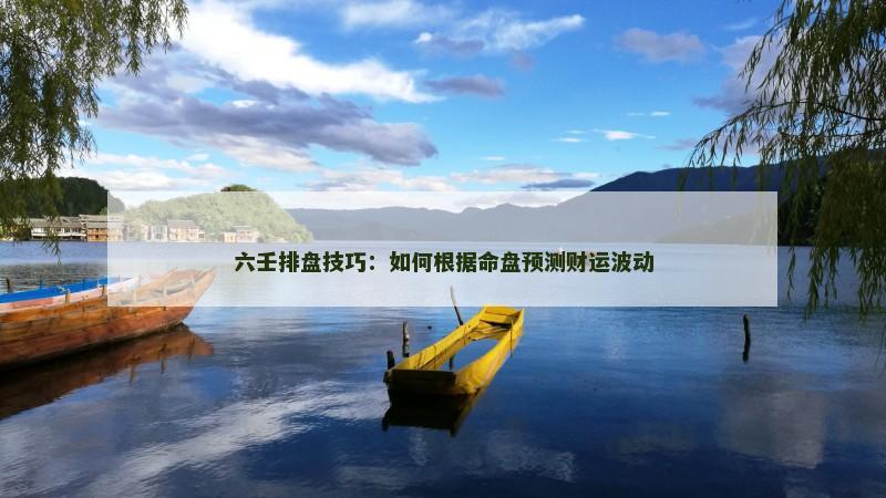 六壬排盘技巧：如何根据命盘预测财运波动
