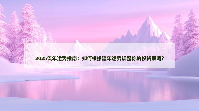 2025流年运势指南：如何根据流年运势调整你的投资策略？