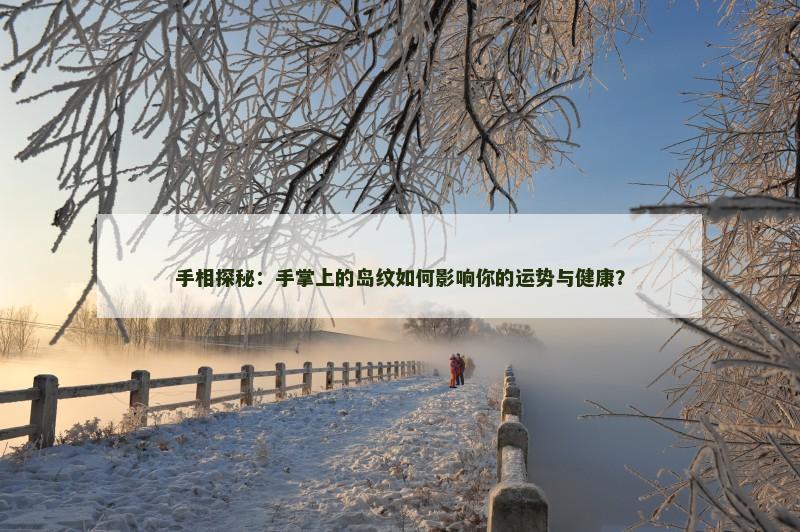 手相探秘：手掌上的岛纹如何影响你的运势与健康？