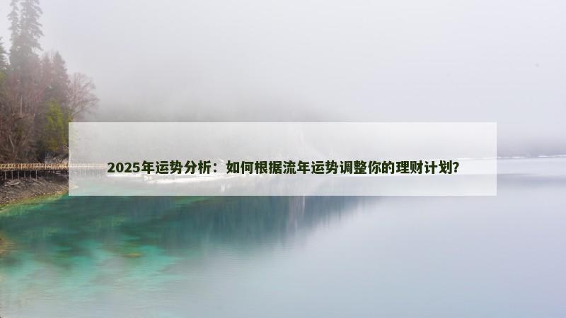 2025年运势分析：如何根据流年运势调整你的理财计划？