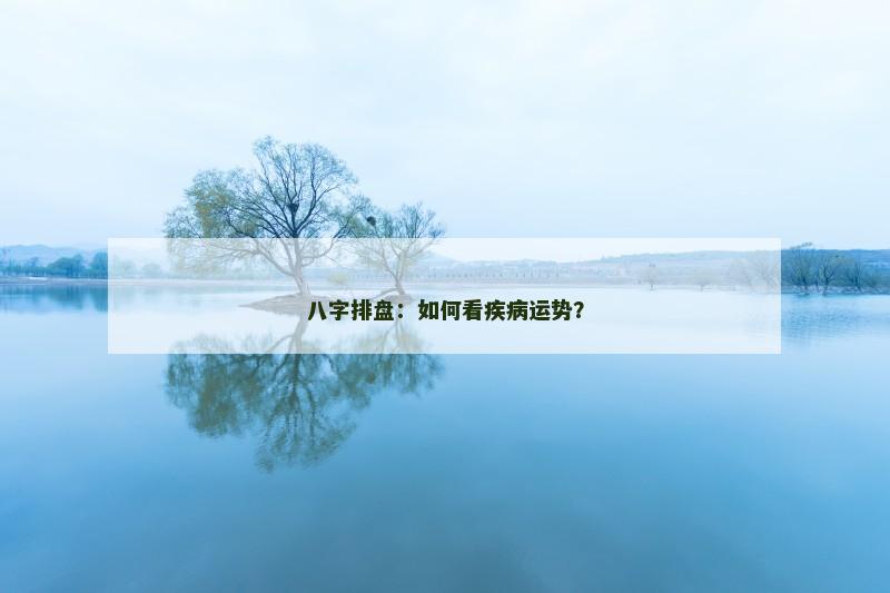 八字排盘：如何看疾病运势？
