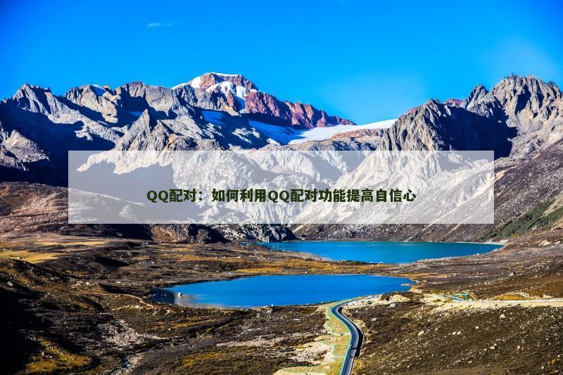 QQ配对：如何利用QQ配对功能提高自信心