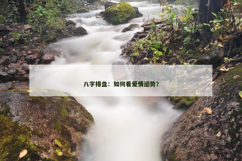 八字排盘：如何看爱情运势？