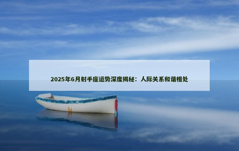 2025年6月射手座运势深度揭秘：人际关系和谐相处