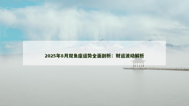 2025年8月双鱼座运势全面剖析：财运波动解析