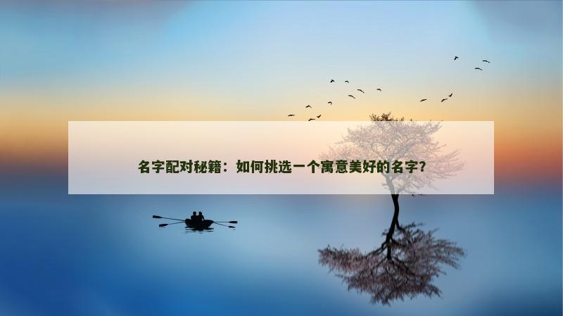 名字配对秘籍：如何挑选一个寓意美好的名字？