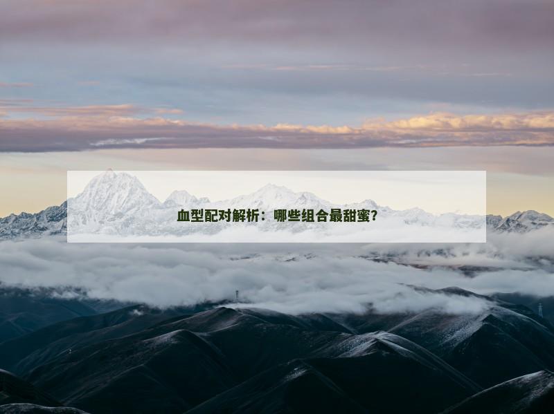 血型配对解析：哪些组合最甜蜜？