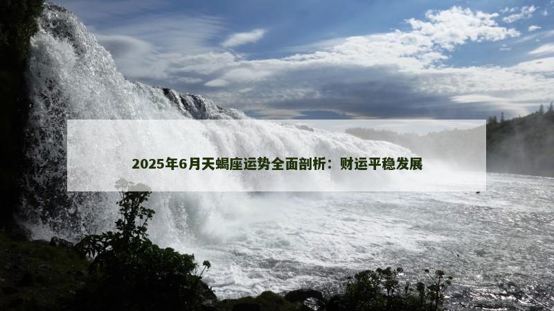 2025年6月天蝎座运势全面剖析：财运平稳发展