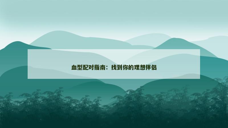 血型配对指南：找到你的理想伴侣