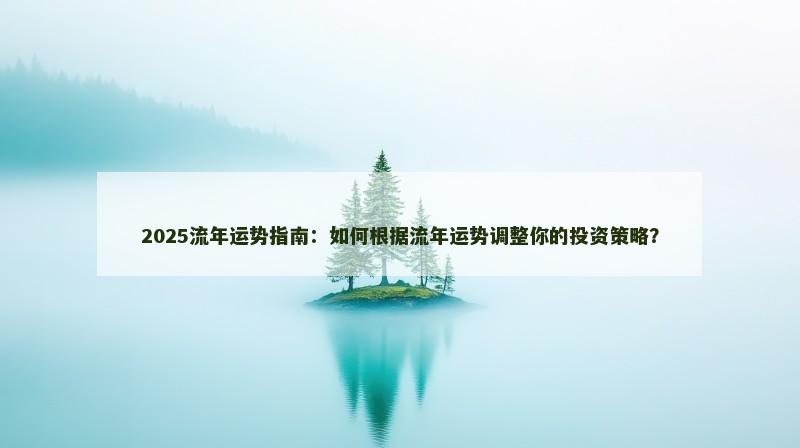 2025流年运势指南：如何根据流年运势调整你的投资策略？