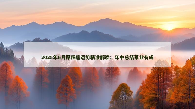 2025年6月摩羯座运势精准解读：年中总结事业有成