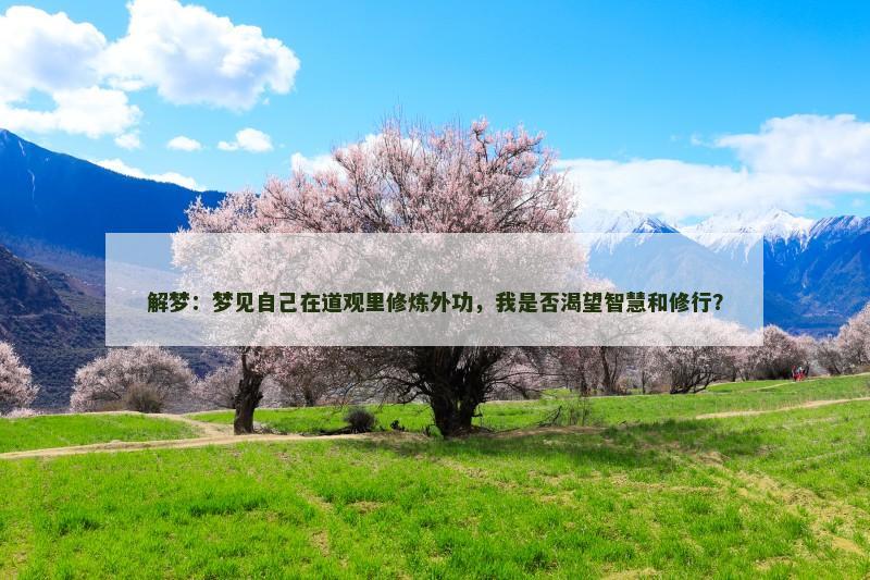 解梦：梦见自己在道观里修炼外功，我是否渴望智慧和修行？