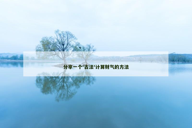 分享一个'古法'计算财气的方法