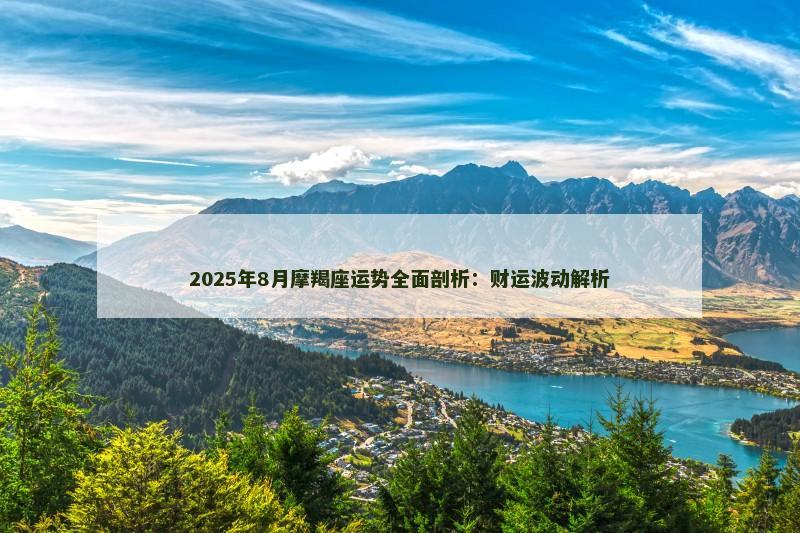 2025年8月摩羯座运势全面剖析：财运波动解析