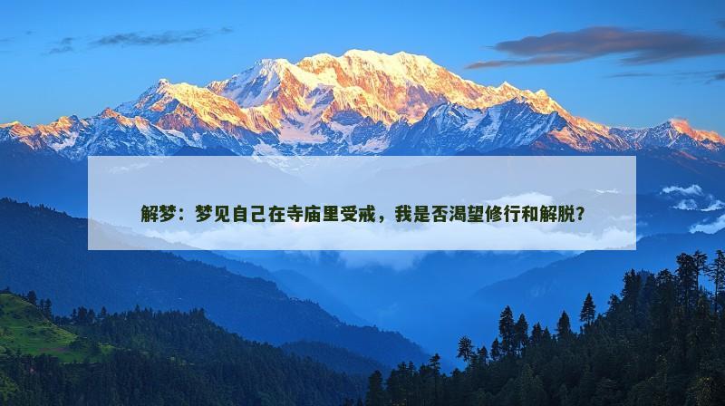解梦：梦见自己在寺庙里受戒，我是否渴望修行和解脱？