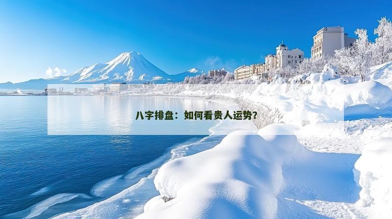 八字排盘：如何看贵人运势？