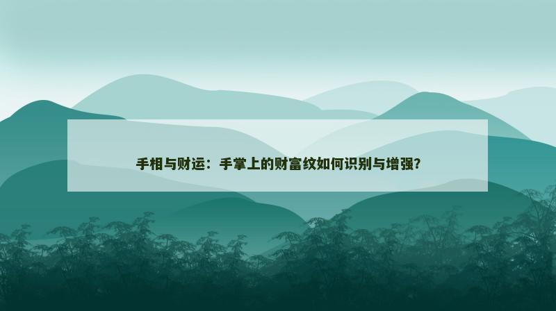 手相与财运:手掌上的财富纹如何识别与增强?